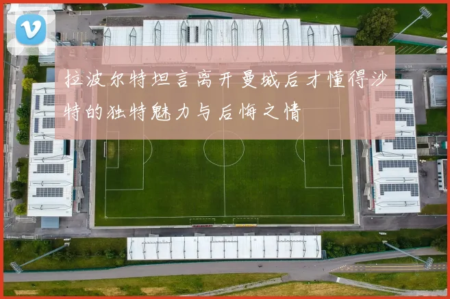 拉波尔特坦言离开曼城后才懂得沙特的独特魅力与后悔之情