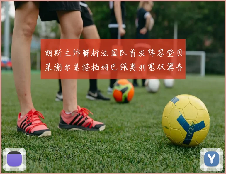朗斯主帅解析法国队首发阵容登贝莱谢尔基搭档姆巴佩奥利塞双翼齐飞